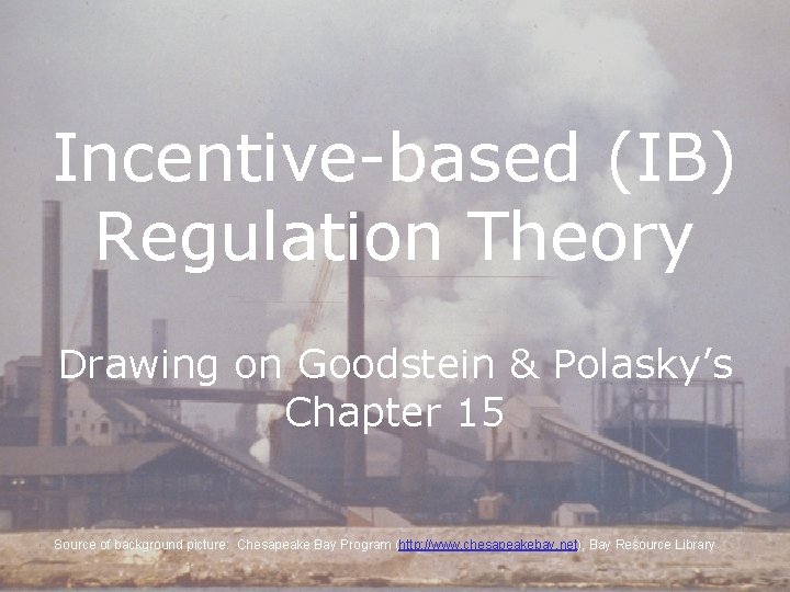 Incentive-based (IB) Regulation Theory Drawing on Goodstein & Polasky’s Chapter 15 Source of background