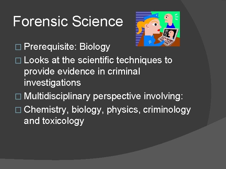 Forensic Science � Prerequisite: Biology � Looks at the scientific techniques to provide evidence