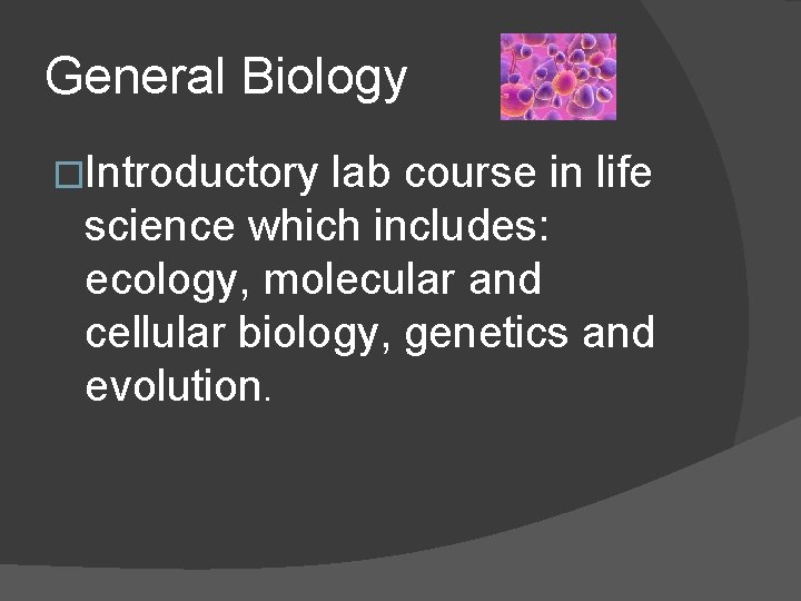 General Biology �Introductory lab course in life science which includes: ecology, molecular and cellular