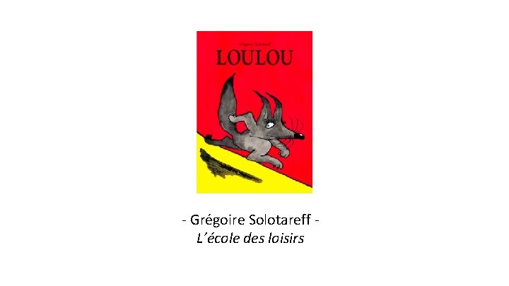- Grégoire Solotareff L’école des loisirs 