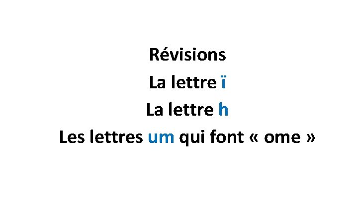 Révisions La lettre ï La lettre h Les lettres um qui font « ome