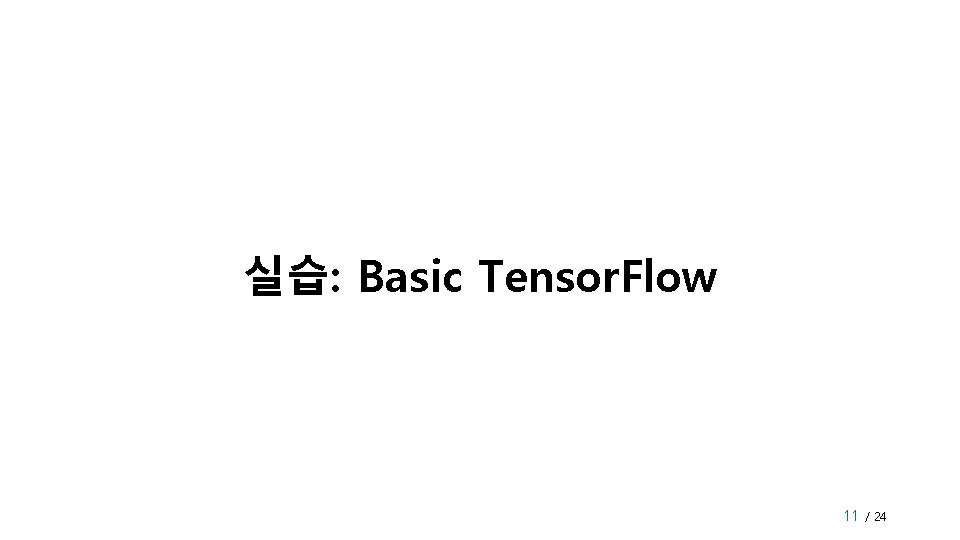 실습: Basic Tensor. Flow 11 / 24 