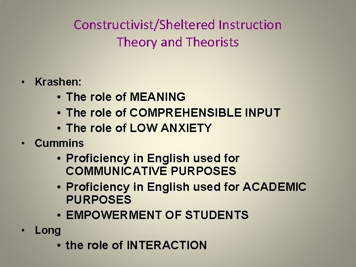 Constructivist/Sheltered Instruction Theory and Theorists • Krashen: • The role of MEANING • The