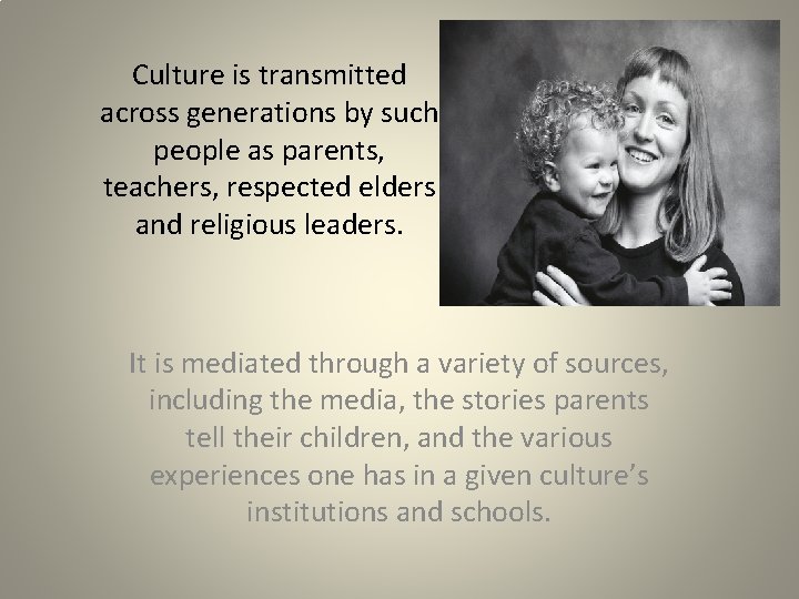 Culture is transmitted across generations by such people as parents, teachers, respected elders and