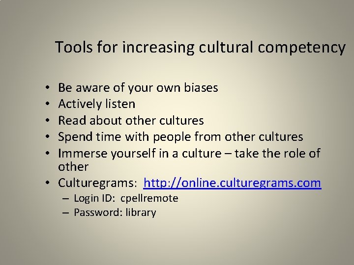 Tools for increasing cultural competency Be aware of your own biases Actively listen Read