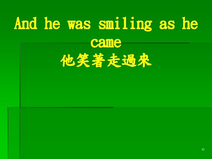 And he was smiling as he came 他笑著走過來 10 