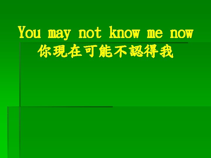 You may not know me now 你現在可能不認得我 