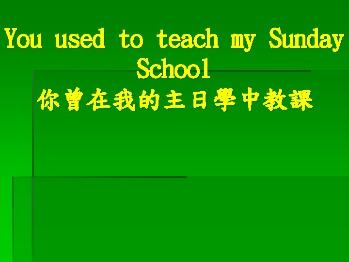 You used to teach my Sunday School 你曾在我的主日學中教課 