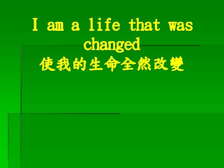 I am a life that was changed 使我的生命全然改變 