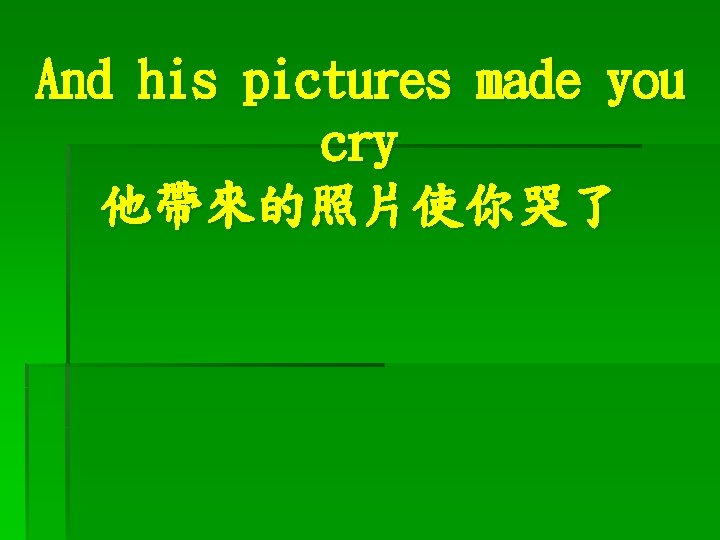 And his pictures made you cry 他帶來的照片使你哭了 