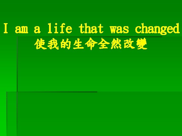 I am a life that was changed 使我的生命全然改變 