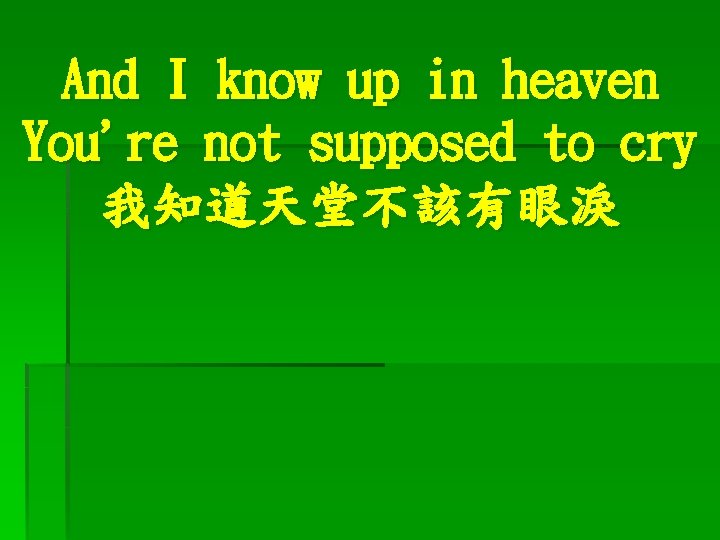 And I know up in heaven You're not supposed to cry 我知道天堂不該有眼淚 