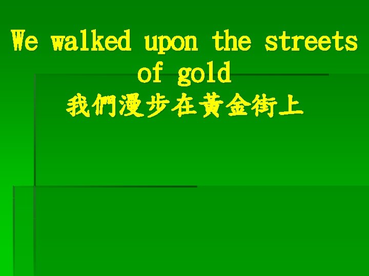 We walked upon the streets of gold 我們漫步在黃金街上 