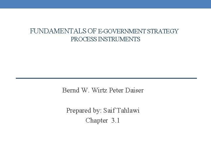 FUNDAMENTALS OF E-GOVERNMENT STRATEGY PROCESS INSTRUMENTS Bernd W. Wirtz Peter Daiser Prepared by: Saif