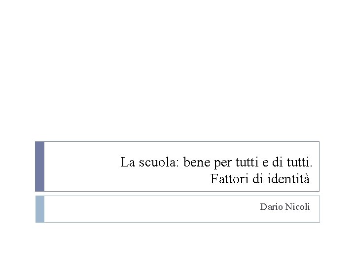 La scuola: bene per tutti e di tutti. Fattori di identità Dario Nicoli 