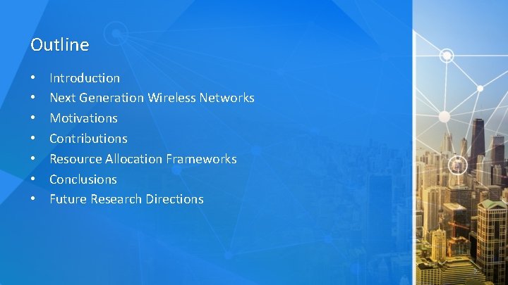 Outline • • Introduction Next Generation Wireless Networks Motivations Contributions Resource Allocation Frameworks Conclusions
