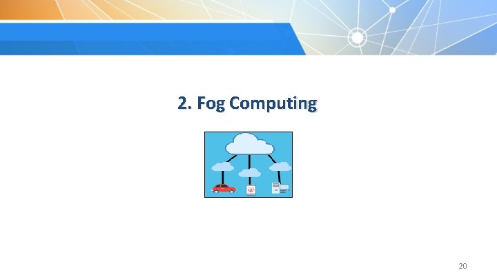 2. Fog Computing 20 