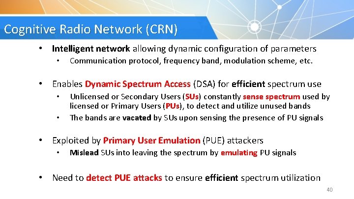 Cognitive Radio Network (CRN) • Intelligent network allowing dynamic configuration of parameters • Communication