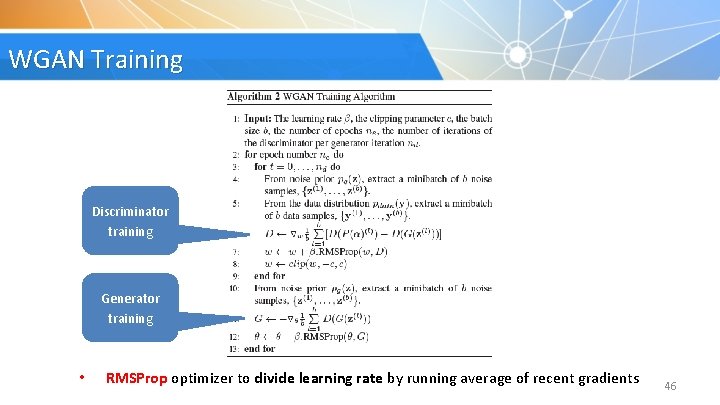 WGAN Training Discriminator training Generator training • RMSProp optimizer to divide learning rate by