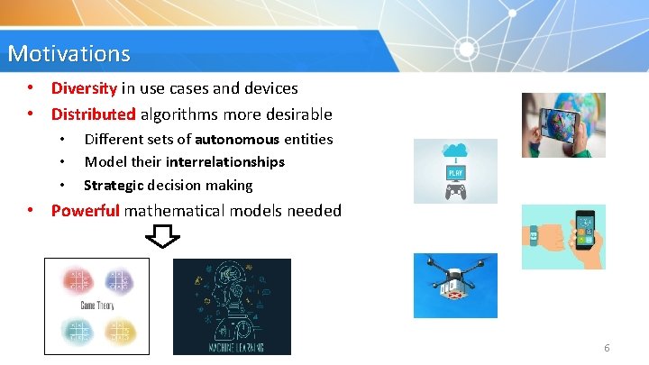 Motivations • Diversity in use cases and devices • Distributed algorithms more desirable •