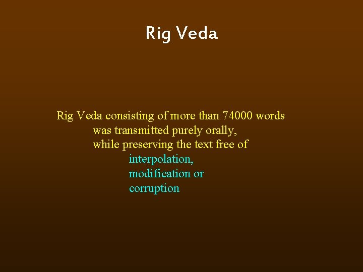 Rig Veda consisting of more than 74000 words was transmitted purely orally, while preserving