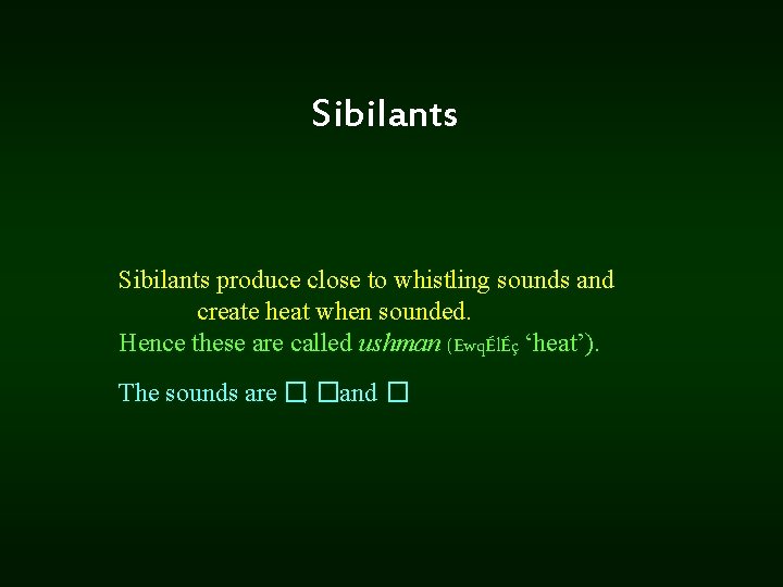 Sibilants produce close to whistling sounds and create heat when sounded. Hence these are