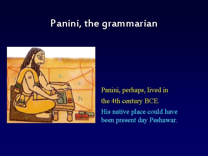 Panini, the grammarian Panini, perhaps, lived in the 4 th century BCE. His native
