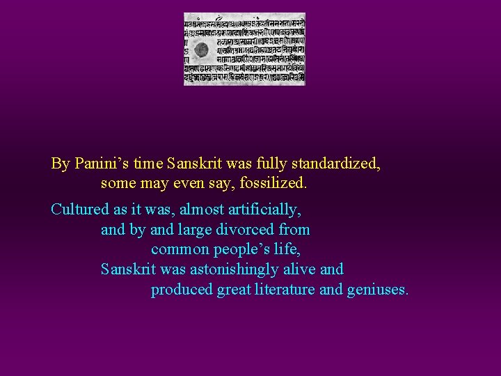 By Panini’s time Sanskrit was fully standardized, some may even say, fossilized. Cultured as