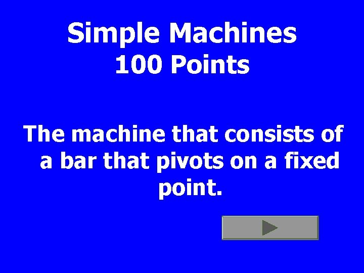 Simple Machines 100 Points The machine that consists of a bar that pivots on