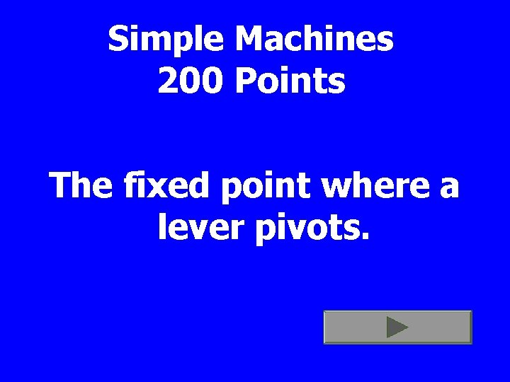 Simple Machines 200 Points The fixed point where a lever pivots. 