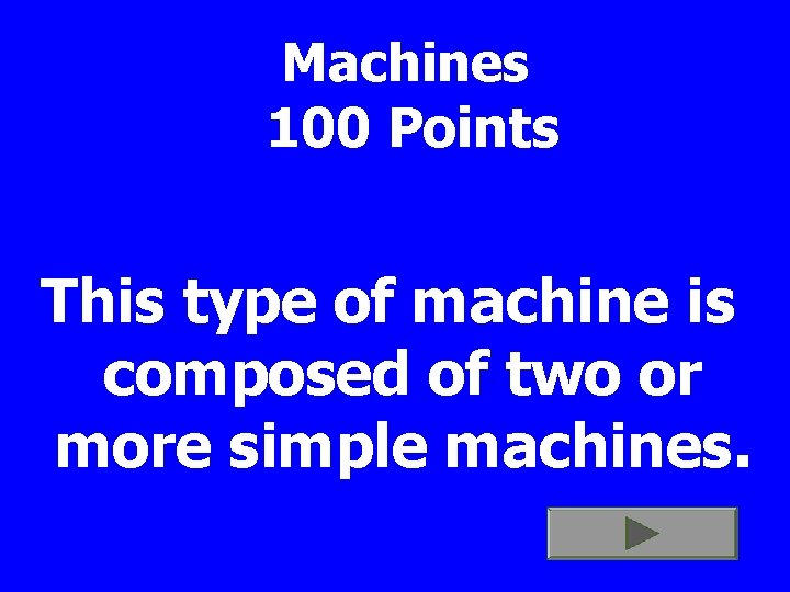 Machines 100 Points This type of machine is composed of two or more simple