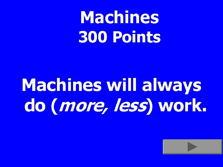 Machines 300 Points Machines will always do (more, less) work. 