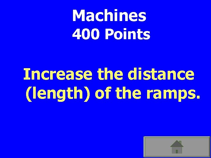 Machines 400 Points Increase the distance (length) of the ramps. 