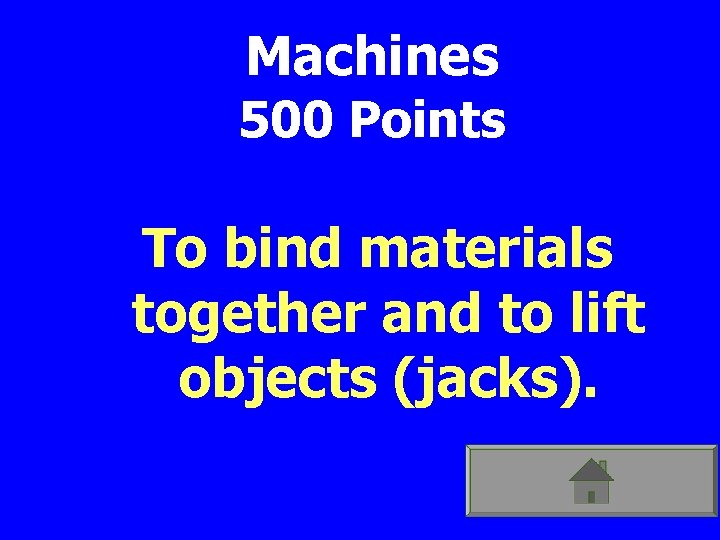 Machines 500 Points To bind materials together and to lift objects (jacks). 