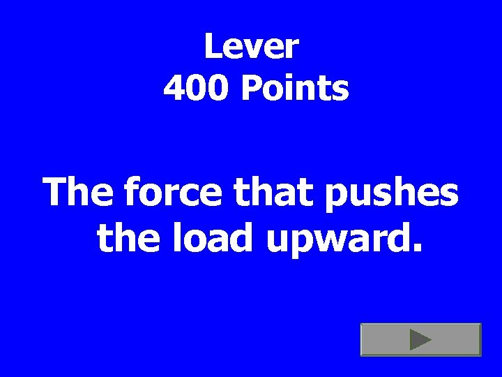 Lever 400 Points The force that pushes the load upward. 