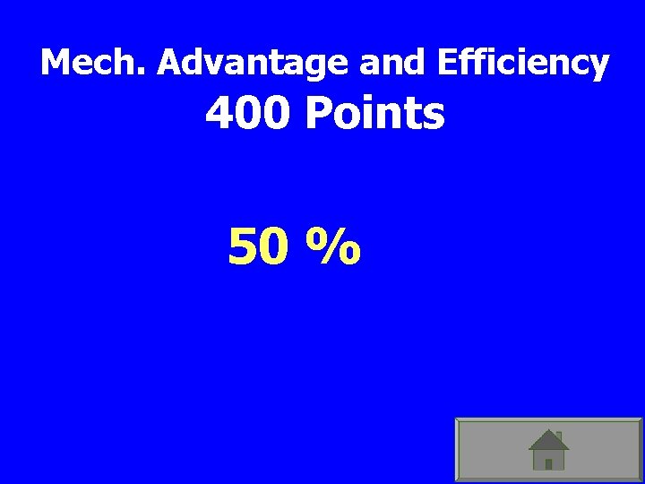 Mech. Advantage and Efficiency 400 Points 50 % 