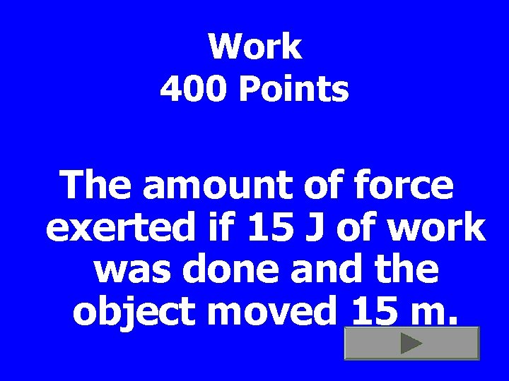 Work 400 Points The amount of force exerted if 15 J of work was