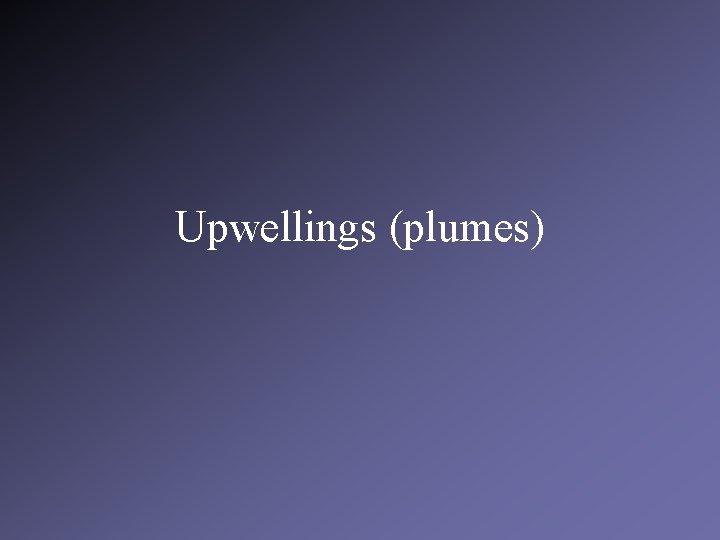 Upwellings (plumes) 