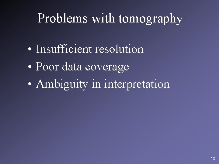Problems with tomography • Insufficient resolution • Poor data coverage • Ambiguity in interpretation