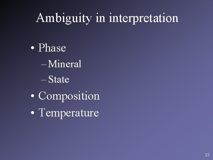 Ambiguity in interpretation • Phase – Mineral – State • Composition • Temperature 23