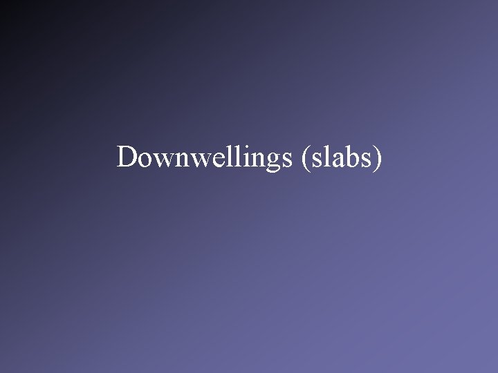 Downwellings (slabs) 