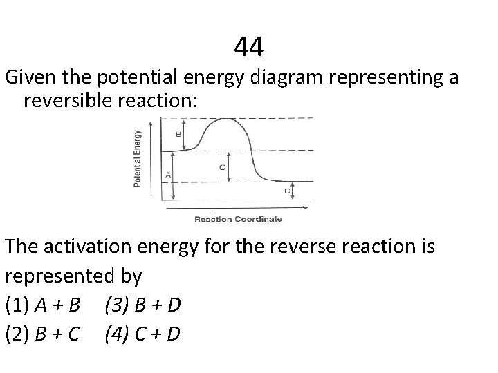 44 Given the potential energy diagram representing a reversible reaction: The activation energy for