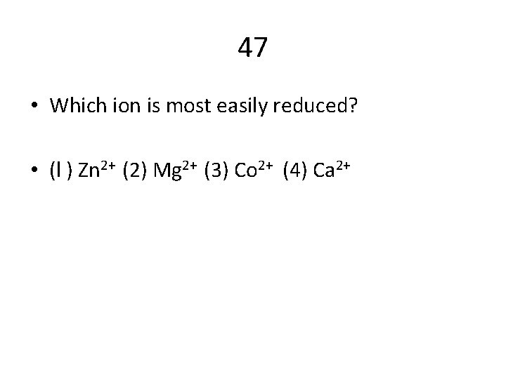 47 • Which ion is most easily reduced? • (l ) Zn 2+ (2)