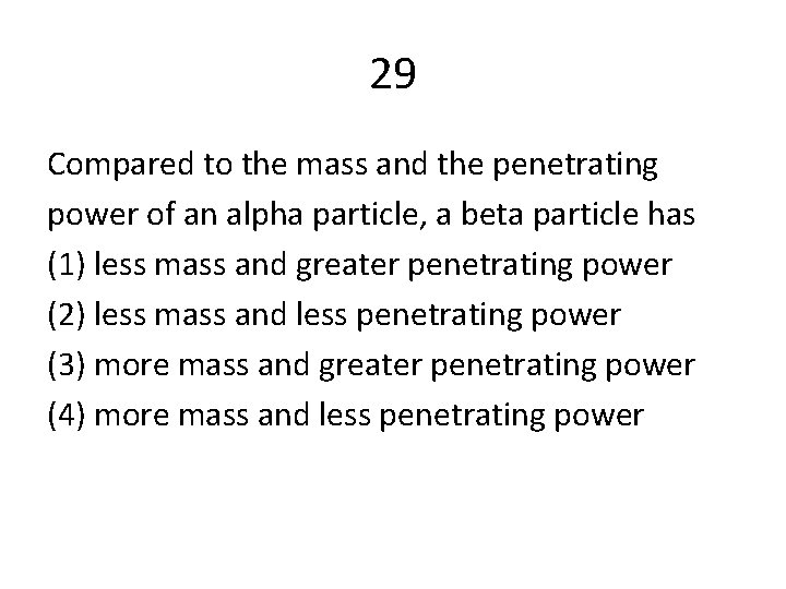 29 Compared to the mass and the penetrating power of an alpha particle, a