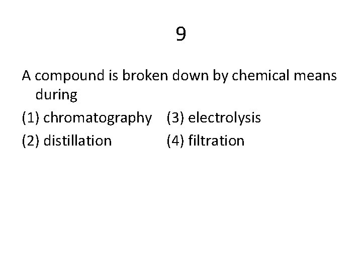 9 A compound is broken down by chemical means during (1) chromatography (3) electrolysis
