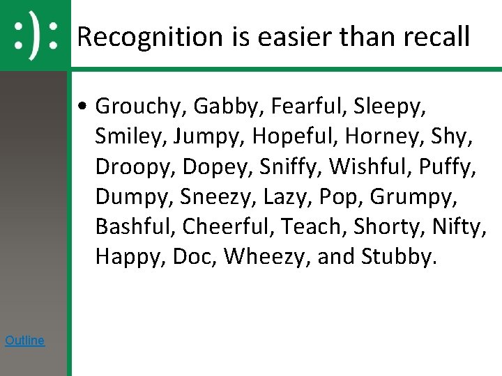 Recognition is easier than recall • Grouchy, Gabby, Fearful, Sleepy, Smiley, Jumpy, Hopeful, Horney,