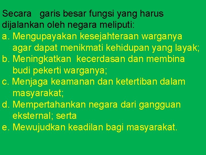 Secara garis besar fungsi yang harus dijalankan oleh negara meliputi: a. Mengupayakan kesejahteraan warganya