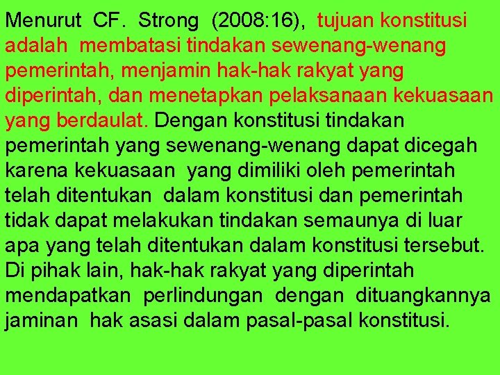 Menurut CF. Strong (2008: 16), tujuan konstitusi adalah membatasi tindakan sewenang-wenang pemerintah, menjamin hak-hak