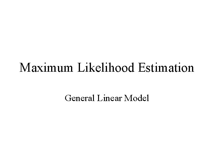 Maximum Likelihood Estimation General Linear Model 