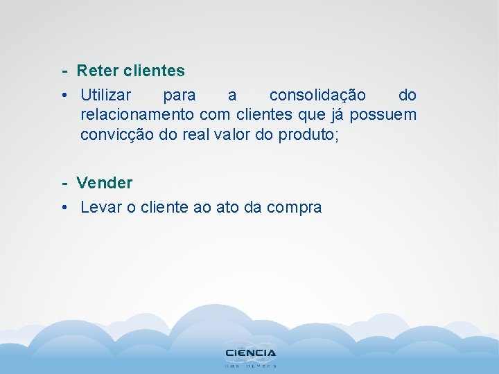 - Reter clientes • Utilizar para a consolidação do relacionamento com clientes que já